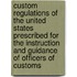 Custom Regulations of the United States Prescribed for the Instruction and Guidance of Officers of Customs