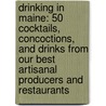 Drinking in Maine: 50 Cocktails, Concoctions, and Drinks from Our Best Artisanal Producers and Restaurants door Michael S. Sanders