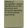 Effects Of Recognition Versus Disclosure On The Structure And Financial Reporting Of Share Based Payments. by Preeti Choudhary