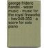 George Frideric Handel - Water Music - Music For The Royal Fireworks - Hwv348-350 - A Score For Solo Piano
