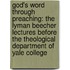 God's Word Through Preaching: the Lyman Beecher Lectures Before the Theological Department of Yale College