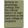 Lectures on Physiology, Zoology and the Natural History of Man; Delivered at the Royal College of Surgeans door W. Lawrence