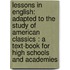 Lessons in English: Adapted to the Study of American Classics : a Text-Book for High Schools and Academies
