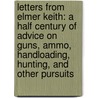 Letters From Elmer Keith: A Half Century Of Advice On Guns, Ammo, Handloading, Hunting, And Other Pursuits door Timothy J. Mullin