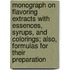 Monograph on Flavoring Extracts with Essences, Syrups, and Colorings; Also, Formulas for Their Preparation