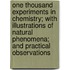 One Thousand Experiments in Chemistry; With Illustrations of Natural Phenomena; And Practical Observations