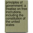 Principles of Government: a Treatise on Free Institutions. Including the Constitution of the United States