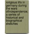 Religious Life in Germany During the Wars Ofindependence; A Series of Historical and Biographical Sketches