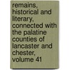 Remains, Historical and Literary, Connected with the Palatine Counties of Lancaster and Chester, Volume 41 door Society Chetham