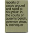 Reports of Cases Argued and Ruled at Nisi Prius: in the Courts of Queen's Bench, Common Pleas, & Exchequer
