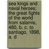 Sea Kings and Naval Heroes; The Great Fights of the World from Salamis, 480, B. C. to Santiago, 1898, A. D door Hartwell [From Old Catalog] James