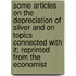 Some Articles on the Depreciation of Silver and on Topics Connected with It; Reprinted from the  Economist