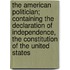 The American Politician; Containing the Declaration of Independence, the Constitution of the United States