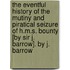 The Eventful History of the Mutiny and Piratical Seizure of H.M.S. Bounty [By Sir J. Barrow]. by J. Barrow