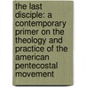The Last Disciple: A Contemporary Primer On The Theology And Practice Of The American Pentecostal Movement by David Pafford