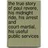The True Story of Paul Revere, His Midnight Ride, His Arrest and Court-Martial, His Useful Public Services