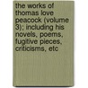 The Works Of Thomas Love Peacock (Volume 3); Including His Novels, Poems, Fugitive Pieces, Criticisms, Etc door Thomas Love Peacock