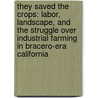They Saved the Crops: Labor, Landscape, and the Struggle Over Industrial Farming in Bracero-Era California by Don Mitchell