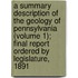 a Summary Description of the Geology of Pennsylvania (Volume 1); Final Report Ordered by Legislature, 1891