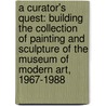 A Curator's Quest: Building the Collection of Painting and Sculpture of the Museum of Modern Art, 1967-1988 by William Rubin