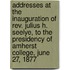 Addresses At The Inauguration Of Rev. Julius H. Seelye, To The Presidency Of Amherst College, June 27, 1877
