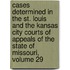 Cases Determined in the St. Louis and the Kansas City Courts of Appeals of the State of Missouri, Volume 29