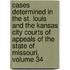 Cases Determined in the St. Louis and the Kansas City Courts of Appeals of the State of Missouri, Volume 34