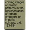 Coining Images of Power: Patterns in the Representation of Roman Emperors on Imperial Coinage, A.D. 193-284 by Erika Manders