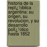 Historia De La Repï¿½Blica Argentina: Su Origen, Su Revolucion, Y Su Desarrollo Polï¿½Tico Hasta 1852 door Vicente Fidel López