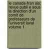 Le Canada-Fran Ais; Revue Publi E Sous La Direction D'Un Comit de Professeurs de L'Universit Laval Volume 1 by Universite Laval