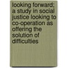 Looking Forward; A Study in Social Justice Looking to Co-Operation as Offering the Solution of Difficulties door Isaac Roberts