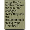 Mr. Gatling's Terrible Marvel: The Gun That Changed Everything And The Misunderstood Genius Who Invented It door Julia Keller