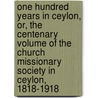 One Hundred Years in Ceylon, Or, the Centenary Volume of the Church Missionary Society in Ceylon, 1818-1918 by John William Balding