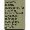Systems Biology Approaches For Studying Transcriptional Regulation, Metabolic Control And Microbial Growth. door Linh My Tran