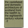 The Castellated and Domestic Architecture of Scotland from the Twelfth to the Eighteenth Century Volume . 2 by David MacGibbon