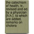 The Catechism of Health, Tr., Revised and Ed. by a Physician [H.H.]. to Which Are Added, Remarks on Cholera