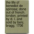 The Life of Benedict de Spinosa; Done Out of French. London, Printed by D. L. and Sold by Benj. Bragg, 1706