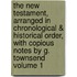 The New Testament, Arranged in Chronological & Historical Order, with Copious Notes by G. Townsend Volume 1
