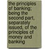 The Principles of Banking; Being the Second Part, Separately Issued, of the Principles of Money and Banking