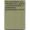 The Recollections and Reflections of J.R. Planch , (Somerset Herald); A Professional Autobiography Volume 1 by James Robinson Planch�