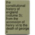 The Constitutional History Of England (volume 3); From The Accession Of Henry Vii To The Death Of George Ii
