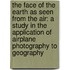 the Face of the Earth As Seen from the Air: a Study in the Application of Airplane Photography to Geography