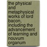 the Physical and Metaphysical Works of Lord Bacon, Including the Advancement of Learning and Nouvum Organum door Sir Francis Bacon