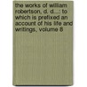 the Works of William Robertson, D. D...: to Which Is Prefixed an Account of His Life and Writings, Volume 8 door Dugald Stewart