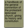 A Handbook Of The General Convention Of The Protestant Episcopal Church, Giving Its History And Constitution by William Stevens Perry