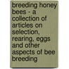 Breeding Honey Bees - A Collection Of Articles On Selection, Rearing, Eggs And Other Aspects Of Bee Breeding door Authors Various
