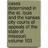 Cases Determined in the St. Louis and the Kansas City Courts of Appeals of the State of Missouri, Volume 103