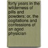 Forty Years in the Wilderness of Pills and Powders; Or, the Cogitations and Confessions of an Aged Physician
