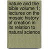 Nature and the Bible Volume 1; Lectures on the Mosaic History of Creation in Its Relation to Natural Science door Franz Heinrich Reusch