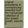 Original Precedents in Conveyancing: Selected from the Manuscript Collection of John Joseph Powell, Volume 6 by John Joseph Powell